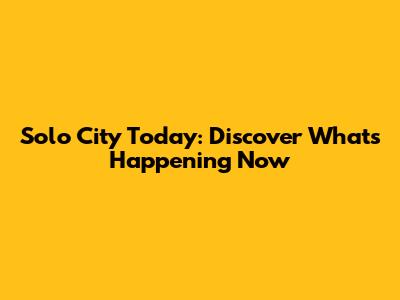 Solo City Today: Discover What's Happening Now