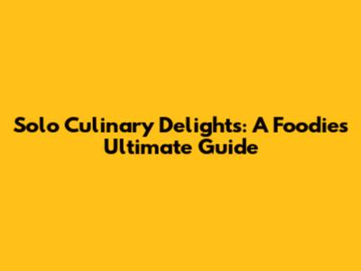 Solo Culinary Delights: A Foodie's Ultimate Guide
