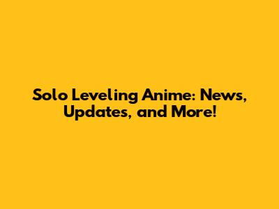 Solo Leveling Anime: News, Updates, and More!