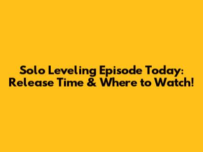 Solo Leveling Episode Today: Release Time & Where to Watch!