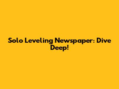 Solo Leveling Newspaper: Dive Deep!