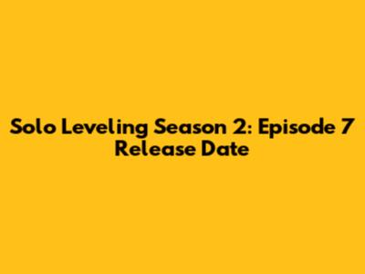 Solo Leveling Season 2: Episode 7 Release Date