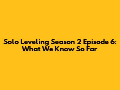 Solo Leveling Season 2 Episode 6: What We Know So Far
