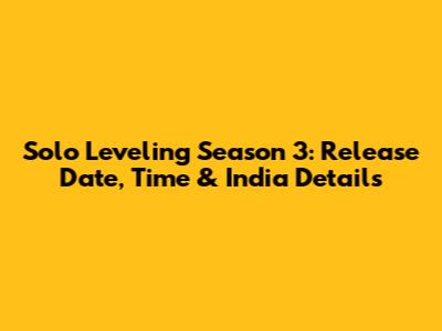 Solo Leveling Season 3: Release Date, Time & India Details