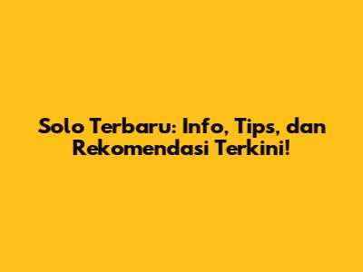 Solo Terbaru: Info, Tips, dan Rekomendasi Terkini!