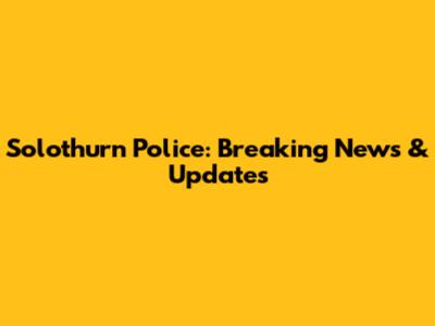 Solothurn Police: Breaking News & Updates