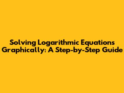 Solving Logarithmic Equations Graphically: A Step-by-Step Guide