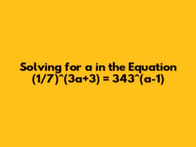 Solving for 'a' in the Equation (1/7)^(3a+3) = 343^(a-1)
