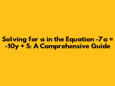 Solving for 'a' in the Equation -7a = -10y + 5: A Comprehensive Guide