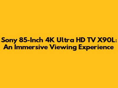 Sony 85-Inch 4K Ultra HD TV X90L: An Immersive Viewing Experience
