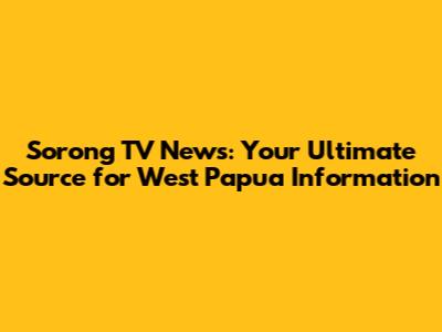Sorong TV News: Your Ultimate Source for West Papua Information