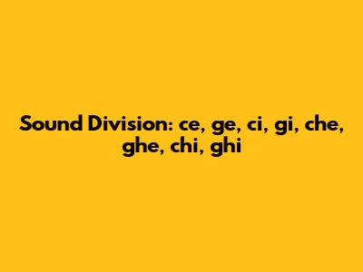 Sound Division: ce, ge, ci, gi, che, ghe, chi, ghi