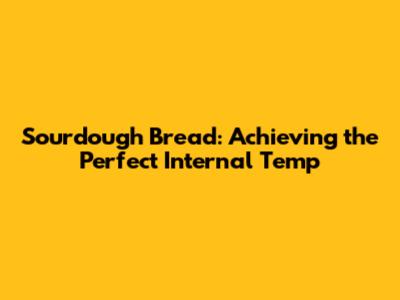 Sourdough Bread: Achieving the Perfect Internal Temp