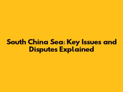 South China Sea: Key Issues and Disputes Explained