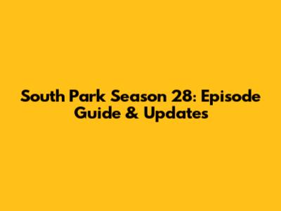South Park Season 28: Episode Guide & Updates