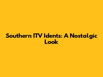 Southern ITV Idents: A Nostalgic Look