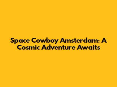Space Cowboy Amsterdam: A Cosmic Adventure Awaits
