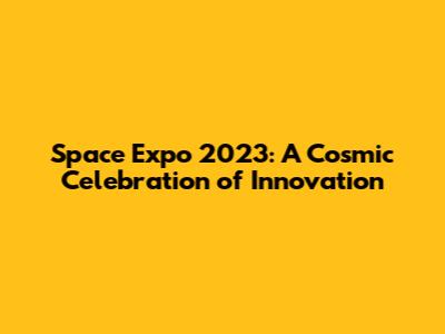 Space Expo 2023: A Cosmic Celebration of Innovation