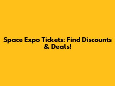 Space Expo Tickets: Find Discounts & Deals!