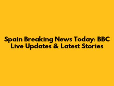 Spain Breaking News Today: BBC Live Updates & Latest Stories