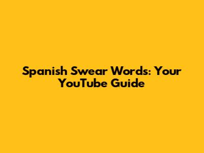 Spanish Swear Words: Your YouTube Guide