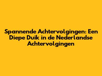 Spannende Achtervolgingen: Een Diepe Duik in de Nederlandse Achtervolgingen