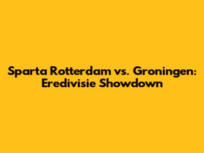 Sparta Rotterdam vs. Groningen: Eredivisie Showdown
