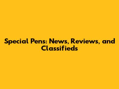 Special Pens: News, Reviews, and Classifieds
