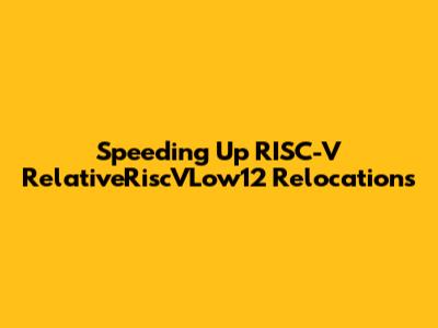 Speeding Up RISC-V `RelativeRiscVLow12` Relocations