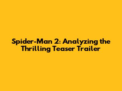 Spider-Man 2: Analyzing the Thrilling Teaser Trailer
