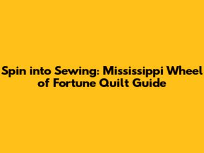 Spin into Sewing: Mississippi Wheel of Fortune Quilt Guide