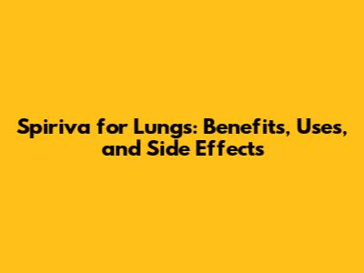 Spiriva for Lungs: Benefits, Uses, and Side Effects