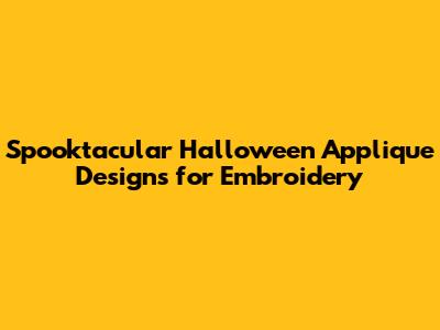 Spooktacular Halloween Applique Designs for Embroidery