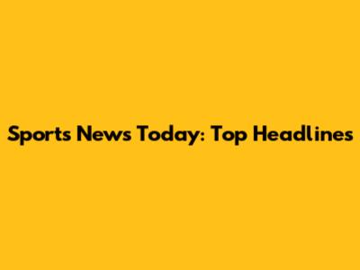 Sports News Today: Top Headlines