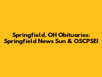 Springfield, OH Obituaries: Springfield News Sun & OSCPSEI