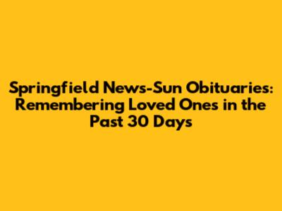 Springfield News-Sun Obituaries: Remembering Loved Ones in the Past 30 Days