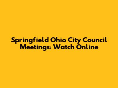 Springfield Ohio City Council Meetings: Watch Online