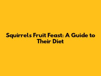 Squirrel's Fruit Feast: A Guide to Their Diet