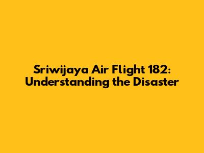 Sriwijaya Air Flight 182: Understanding the Disaster