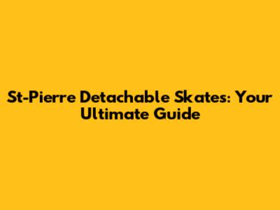 St-Pierre Detachable Skates: Your Ultimate Guide