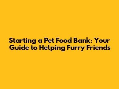 Starting a Pet Food Bank: Your Guide to Helping Furry Friends