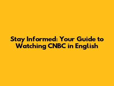 Stay Informed: Your Guide to Watching CNBC in English
