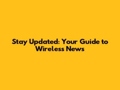 Stay Updated: Your Guide to Wireless News