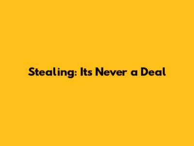 Stealing: It's Never a Deal