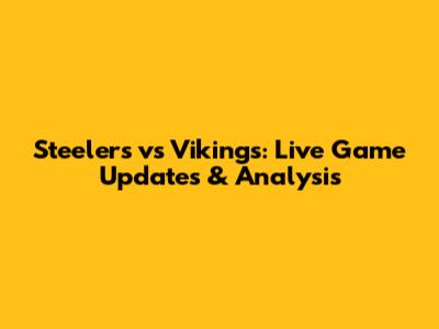 Steelers vs Vikings: Live Game Updates & Analysis