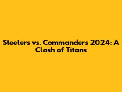 Steelers vs. Commanders 2024: A Clash of Titans