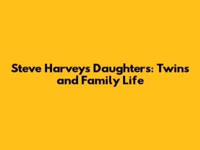 Steve Harvey's Daughters: Twins and Family Life