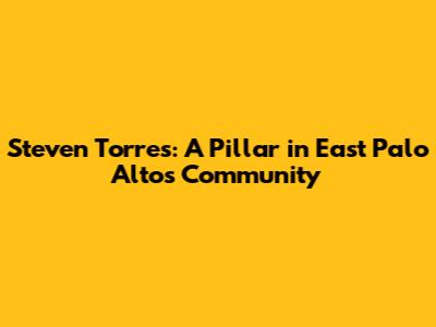 Steven Torres: A Pillar in East Palo Alto's Community