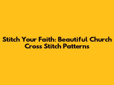 Stitch Your Faith: Beautiful Church Cross Stitch Patterns