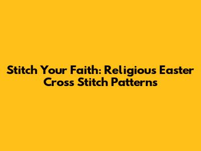 Stitch Your Faith: Religious Easter Cross Stitch Patterns